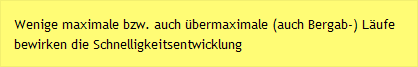 Wenige maximale bzw. auch übermaximale (auch Bergab-) Läufe bewirken die Schnelligkeitsentwicklung