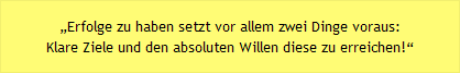 &bdquo;Erfolge zu haben setzt vor allem zwei Dinge voraus: Klare Ziele und den absoluten Willen diese zu erreichen!&ldquo;  (Steffi Nerius Speerwurf-Europameisterin)