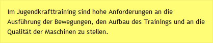 Im Jugendkrafttraining sind hohe Anforderungen an die Ausf&uuml;hrung der Bewegungen, den Aufbau des Trainings und an die Qualit&auml;t der Maschinen zu stellen. 