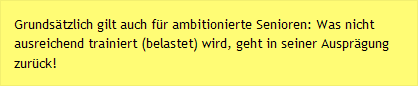 Grundsätzlich gilt auch für ambitionierte Senioren: Was nicht ausreichend trainiert (belastet) wird, geht in seiner Ausprägung zurück!