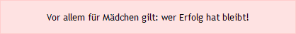 Vor allem f&uuml;r M&auml;dchen gilt: wer Erfolg hat bleibt!