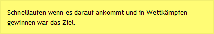 Schnelllaufen wenn es darauf ankommt und in Wettkämpfen gewinnen war das Ziel.